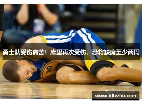 勇士队受伤痛苦！库里再次受伤，恐将缺席至少两周