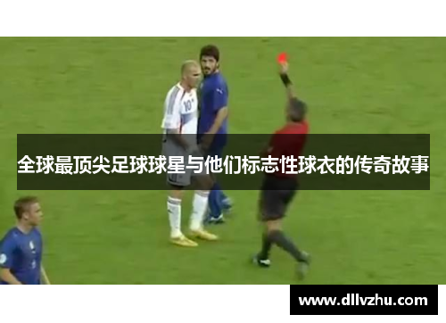 全球最顶尖足球球星与他们标志性球衣的传奇故事