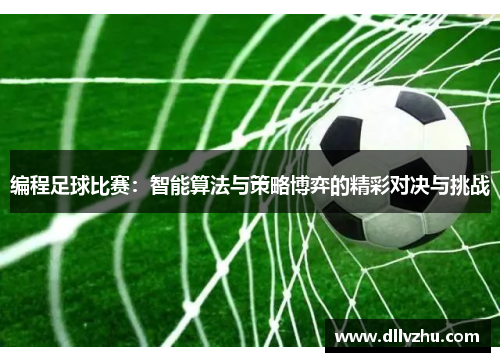 编程足球比赛：智能算法与策略博弈的精彩对决与挑战
