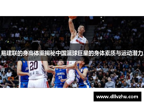 易建联的身高体重揭秘中国篮球巨星的身体素质与运动潜力