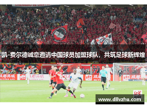 凯-费尔德诚意邀请中国球员加盟球队，共筑足球新辉煌