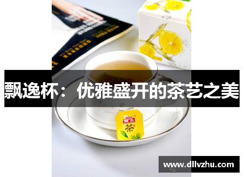 飘逸杯：优雅盛开的茶艺之美